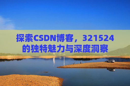 探索CSDN博客,321524的独特魅力与深度洞察
